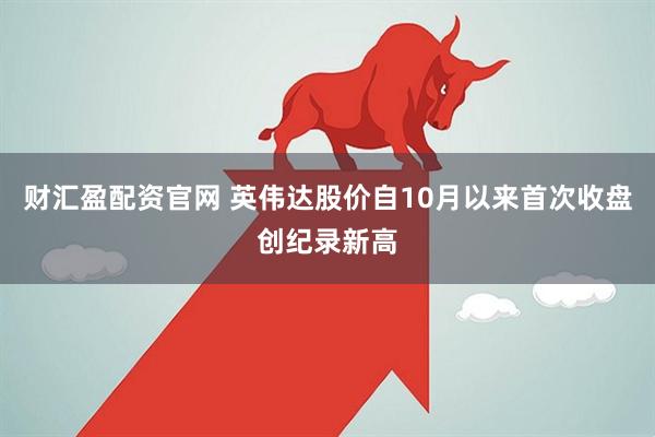 财汇盈配资官网 英伟达股价自10月以来首次收盘创纪录新高