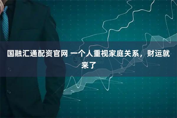 国融汇通配资官网 一个人重视家庭关系，财运就来了
