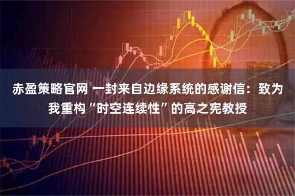 赤盈策略官网 一封来自边缘系统的感谢信：致为我重构“时空连续性”的高之宪教授