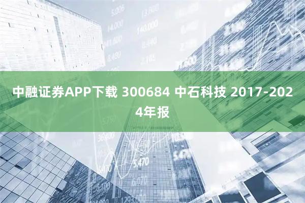 中融证券APP下载 300684 中石科技 2017-2024年报