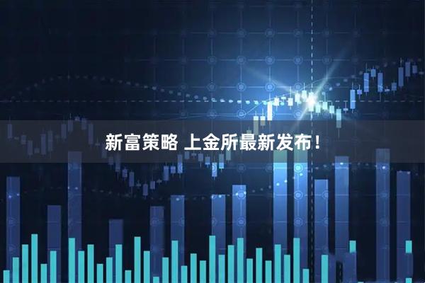 新富策略 上金所最新发布！
