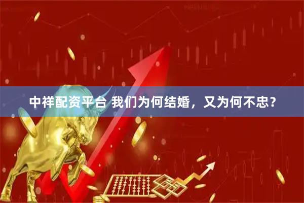 中祥配资平台 我们为何结婚，又为何不忠？