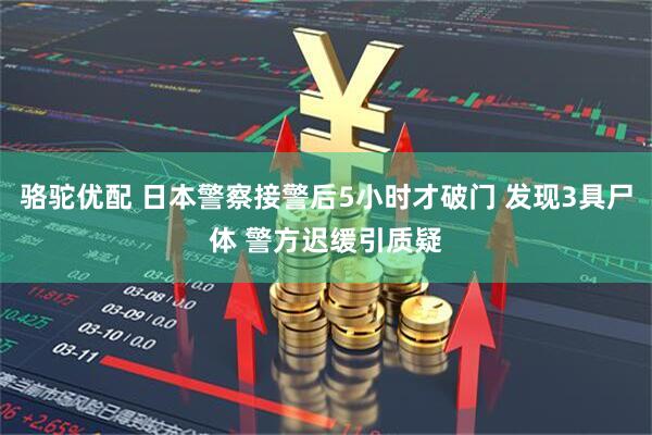 骆驼优配 日本警察接警后5小时才破门 发现3具尸体 警方迟缓引质疑